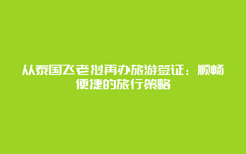 从泰国飞老挝再办旅游签证：顺畅便捷的旅行策略