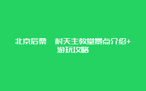 北京后桑峪村天主教堂景点介绍+游玩攻略