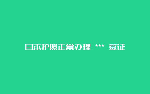 日本护照正常办理 *** 签证