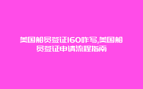 美国船员签证160咋写,美国船员签证申请流程指南