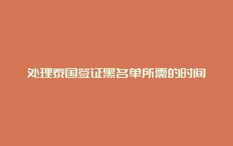 处理泰国签证黑名单所需的时间