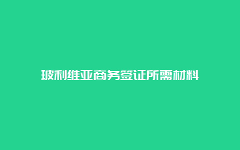 玻利维亚商务签证所需材料