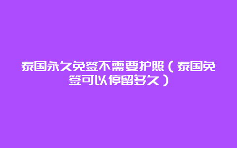 泰国永久免签不需要护照（泰国免签可以停留多久）