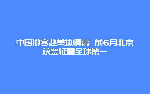 中国游客赴美热情高 前6月北京获签证量全球第一