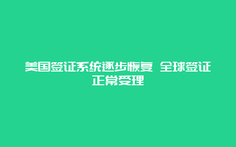 美国签证系统逐步恢复 全球签证正常受理