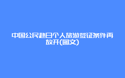 中国公民赴日个人旅游签证条件再放开(图文)