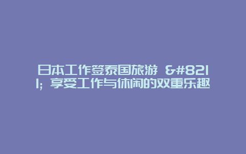 日本工作签泰国旅游 – 享受工作与休闲的双重乐趣