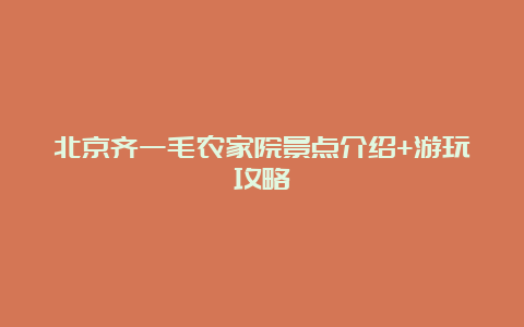 北京齐一毛农家院景点介绍+游玩攻略