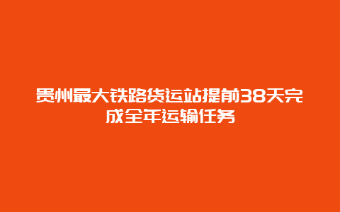 贵州最大铁路货运站提前38天完成全年运输任务