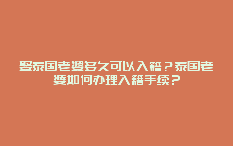 娶泰国老婆多久可以入籍？泰国老婆如何办理入籍手续？