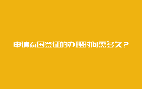 申请泰国签证的办理时间需多久？