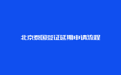 北京泰国签证延期申请流程