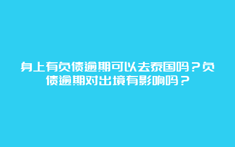 身上有负债逾期可以去泰国吗？负债逾期对出境有影响吗？