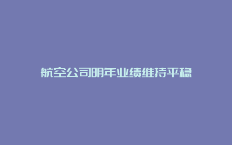 航空公司明年业绩维持平稳