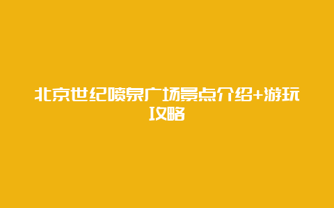 北京世纪喷泉广场景点介绍+游玩攻略