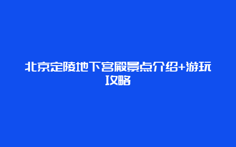 北京定陵地下宫殿景点介绍+游玩攻略