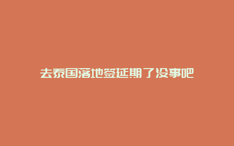 去泰国落地签延期了没事吧