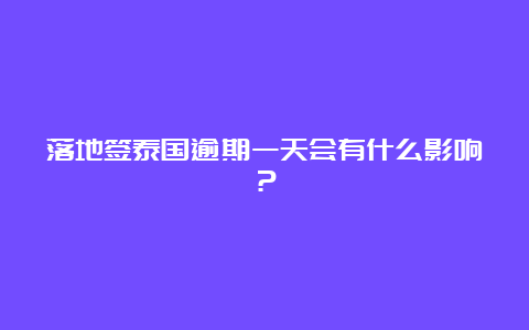 落地签泰国逾期一天会有什么影响？