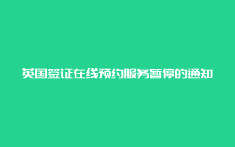 英国签证在线预约服务暂停的通知