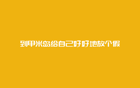 到甲米岛给自己好好地放个假