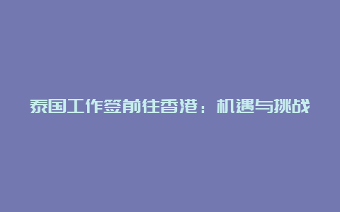 泰国工作签前往香港：机遇与挑战