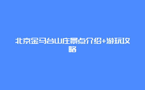 北京金马台山庄景点介绍+游玩攻略