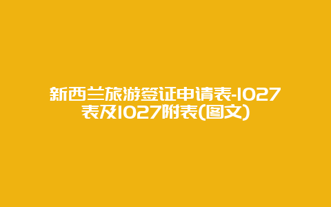 新西兰旅游签证申请表-1027表及1027附表(图文)