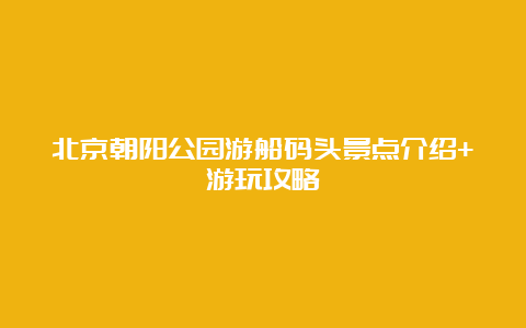 北京朝阳公园游船码头景点介绍+游玩攻略