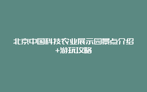 北京中国科技农业展示园景点介绍+游玩攻略