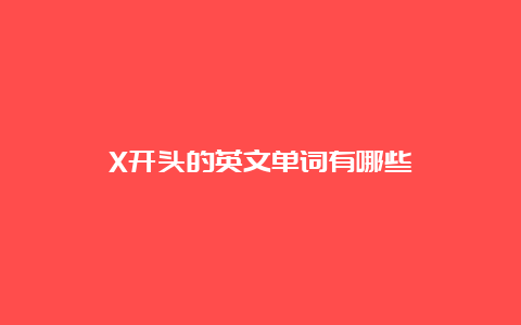 X开头的英文单词有哪些