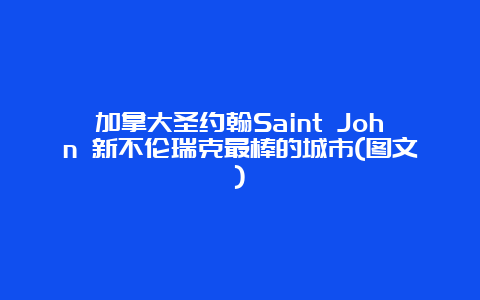 加拿大圣约翰Saint John 新不伦瑞克最棒的城市(图文)