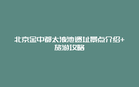 北京金中都太液池遗址景点介绍+旅游攻略