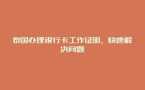 泰国办理银行卡工作证明，快速解决问题