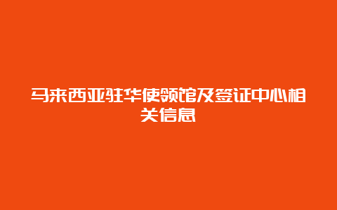 马来西亚驻华使领馆及签证中心相关信息