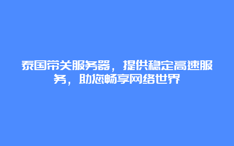 泰国带关服务器，提供稳定高速服务，助您畅享网络世界