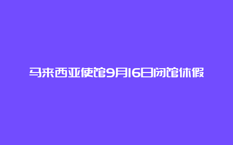 马来西亚使馆9月16日闭馆休假