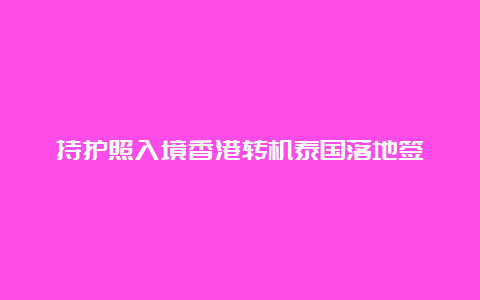 持护照入境香港转机泰国落地签