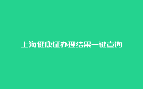 上海健康证办理结果一键查询