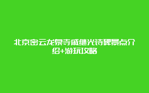 北京密云龙泉寺戚继光诗碑景点介绍+游玩攻略