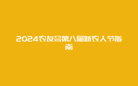 2024农友会第八届新农人节指南