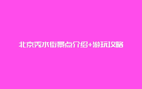 北京秀水街景点介绍+游玩攻略