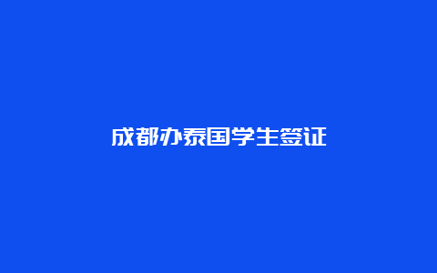 成都办泰国学生签证