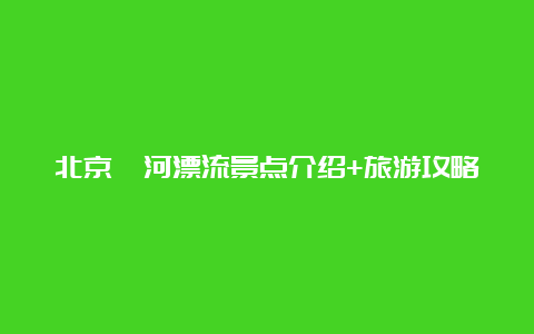 北京妫河漂流景点介绍+旅游攻略