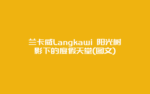 兰卡威Langkawi 阳光树影下的度假天堂(图文)