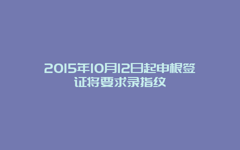 2015年10月12日起申根签证将要求录指纹