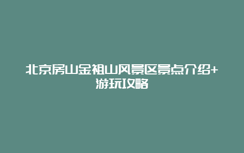 北京房山金祖山风景区景点介绍+游玩攻略