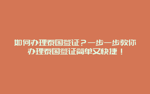 如何办理泰国签证？一步一步教你办理泰国签证简单又快捷！