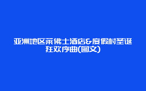 亚洲地区莱佛士酒店&度假村圣诞狂欢序曲(图文)