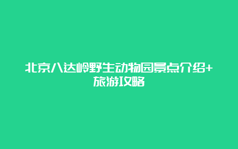 北京八达岭野生动物园景点介绍+旅游攻略