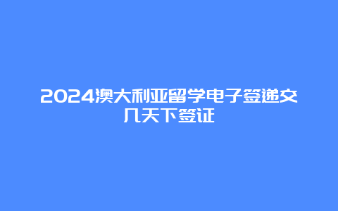 2024澳大利亚留学电子签递交几天下签证